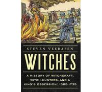 Witches: A History of Witchcraft, Witch-hunters, and a King's Obsession: 1562-1735