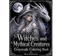 Witches and Mythical Creatures Grayscale Coloring Book: Dark Fantasy Black Background Coloring Pages for Adults with Gothic Witches, Dragons, Unicorns, Phoenixes, Griffins and Magical Beasts