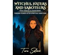 Witches, Haters, and Saboteurs: From Targeted to Transformed: Finding Power After Spiritual Sabotage