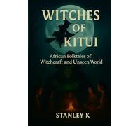 Witches of Kitui: African Folktales of Witchcraft, Shapeshifters, and the Unseen World