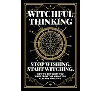 Witchful Thinking | Stop Wishing. Start Witching.: How to Get What You Want From the Magic You Already Practice. Get More From Your Manifestation, Shadow Work, Daily Rituals, and Spellwork.