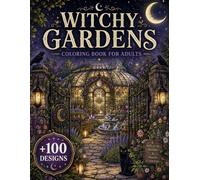 Witchy Gardens Coloring Book for Adults: 100+ Enchanted Gardens, Moonlit Greenhouses, Magical Herb Gardens, Mystical Botanicals, Witch's Courtyards & ... for Relaxation and Creative Escape