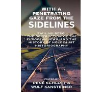 With a Penetrating Gaze from the Sidelines: Raul Hilberg, the Destruction of European Jews, and the History of Holocaust Historiography