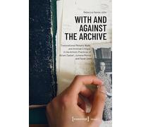 With and Against the Archive: Transnational Memory Work and Archival Critique in the Artistic Practices of Akram Zaatari, Jumana Manna, and Farah Saleh