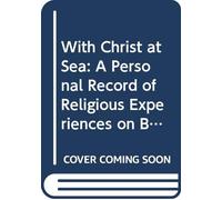 With Christ at Sea: A Personal Record of Religious Experiences on Board Ship for Fifteen Years.