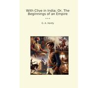 With Clive in India; Or, The Beginnings of an Empire
