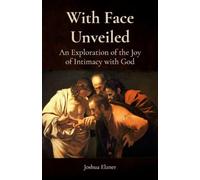 With Face Unveiled: An Exploration of the Joy of Intimacy with God
