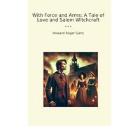 With Force and Arms: A Tale of Love and Salem Witchcraft (Classic Books)