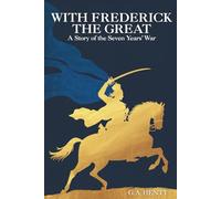 With Frederick the Great: A Story of the Seven Years' War: A Story of War, Strategy, and Honor (Annotated)
