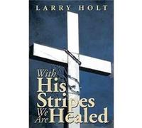 With His Stripes We Are Healed - Larry Holt - Author Solutions Inc - Livre en Anglais Larry HoltLarry Holt (Auteur)