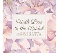 With Love to the Bride: A Bridal Shower Guest Book of Memories, Letters & Wishes: Elegant Keepsake for Guests to Share Advice, Love, and Special Moments