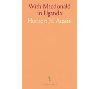 With Macdonald in Uganda: A Narrative Account of the Uganda Mutiny and Macdonald Expedition in the Uganda Protectorate and the Territories to the North