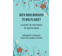With Marlborough To Malplaquet A Story of the Reign of Queen Anne