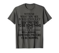 with Me What You See is What You Get I Dont Pretend to Be T-Shirt
