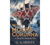 With Moore at Corunna: A Tale of the Peninsular War: A Napoleonic Tale of Honor and Duty (Annotated)
