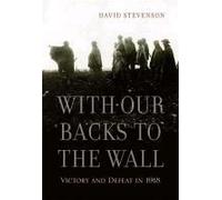With Our Backs To The Wall: Victory And Defeat In 1918