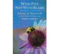 With Pity Not With Blame: Contemplative praying with Julian of Norwich and 'The Cloud of Unknowing' Llewelyn, Robert (Auteur)