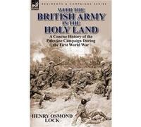 With the British Army in the Holy Land by Henry Osmond Lock Henry Osmond Lock (Auteur)