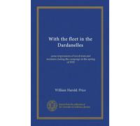 With the fleet in the Dardanelles: some impressions of naval men and incidents during the campaign in the spring of 1915