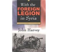 With the Foreign Legion in Syria by John Harvey John Harvey (Auteur)