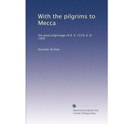 With the pilgrims to Mecca: the great pilgrimage of A. II. 1319; A. D. 1902