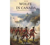 With Wolfe in Canada: The Winning of a Continent: From England to Quebec: A 1759 War Epic (Annotated)