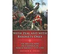 With Zeal and with Bayonets Only: The British Army on Campaign in North America, 1775-1783 Spring, Matthew H. (Auteur)