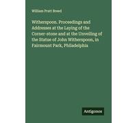 Witherspoon. Proceedings and Addresses at the Laying of the Corner-stone and at the Unveiling of the Statue of John Witherspoon, in Fairmount Park, Philadelphia