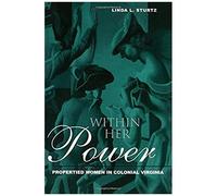 Within Her Power: Propertied Women In Colonial Virginia (New World In The Atlantic World)