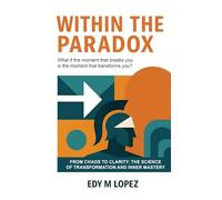Within The Paradox: From Chaos to Clarity - The Science of Transformation & Inner Mastery