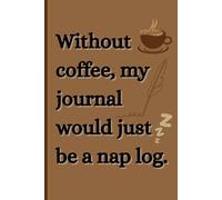 “Without Coffee, Journaling Would Just Be a Nap Log”: Caffeinated Thoughts - 6x9 sized Journal for Daily Notes, Writing & Lists | 150 Pages