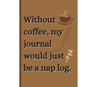 “Without Coffee, Journaling Would Just Be a Nap Log”: Caffeinated Thoughts - 6x9 sized Journal for Daily Notes, Writing & Lists | 150 Pages
