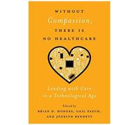 Without Compassion, There Is No Healthcare: Leading With Care In A Technological Age