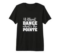 Without Dance What's The Pointe - Ballerine - Danseuse de Ballet T-Shirt Haut de Gamme