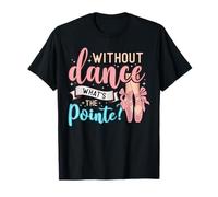 Without Dance What's The Pointe for a Ballet Dancer T-Shirt