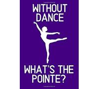 Without Dance What's The Pointe?: Lined Journal Notebook For Dancers, Ballet, Jazz, Modern Dance Instructors