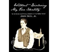 Without Disclosing My True Identity-The Authorized And Official Biography Of The Mormon Prophet, Joseph Smith, Jr.