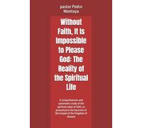 Without Faith, It Is Impossible to Please God: The Reality of the Spiritual Life: A comprehensive and systematic study of the spiritual value of ... of the Gospel of the Kingdom of Heaven