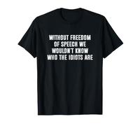 Without Freedom of Speech We Wouldn't Know Who Idiots are T-Shirt