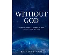 Without God: Science, Belief, Morality, and the Meaning of Life