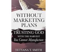 Without Marketing Plans: Trusting God With the Harvest You Cannot Manufacture