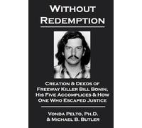 Without Redemption: Creation & Deeds of Freeway Killer Bill Bonin, His Five Accomplices & How One Who Escaped Justice
