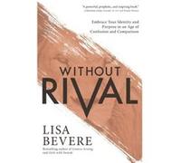 Without Rival Embrace Your Identity and Purpose in an Age of Confusion and Comparison by Lisa Bevere Inconnu (Auteur)