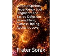 Without Spiritual Dependency Soul Fragments and Sacred Delusions Beyond Twin Flames: Finding Authentic Love.: occult