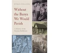 Without the Banya We Would Perish - Pollock Ethan Professor of History and Slavic Studies Professor of History and Slavic Studies Brown University - Oxfor Pollock Ethan Professor of History and Slavic