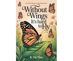 Without Wings It's hard to Fly: Free Verse Poems on Life Experiences