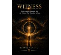 WITNESS: Consciousness, Meaning, and the Universe That Wanted to Be Seen
