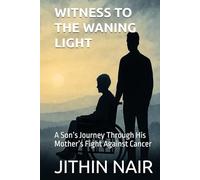 WITNESS TO THE WANING LIGHT: A Son’s Journey Through His Mother’s Fight Against Cancer