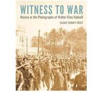 Witness to War: Mexico in the Photographs of Walter Elias Hadsell