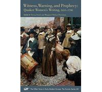 Witness, Warning, and Prophecy: Quaker Women's Writing, 1655-1700
